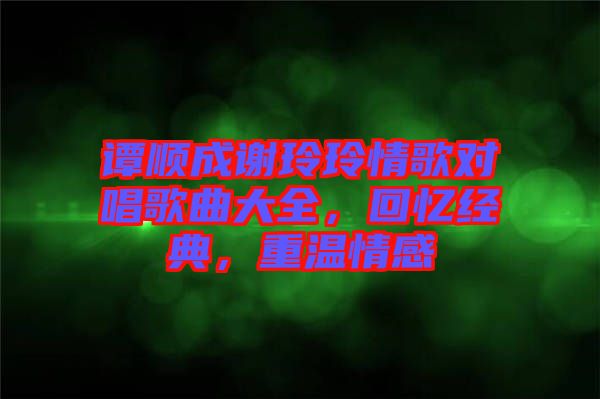 譚順成謝玲玲情歌對唱歌曲大全，回憶經(jīng)典，重溫情感