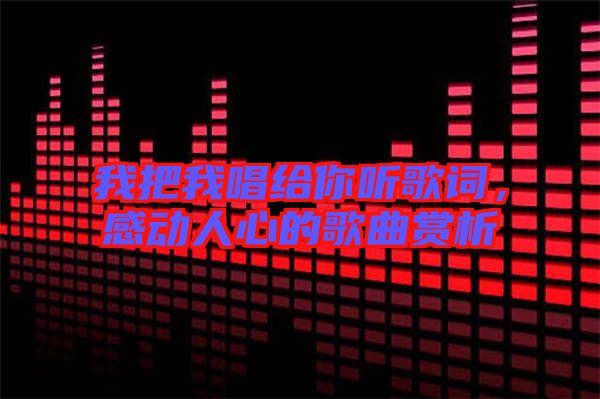 我把我唱給你聽歌詞，感動(dòng)人心的歌曲賞析