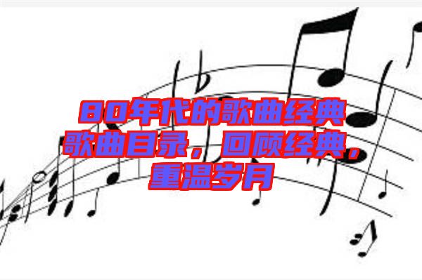 80年代的歌曲經(jīng)典歌曲目錄，回顧經(jīng)典，重溫歲月