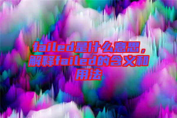 failed是什么意思，解釋failed的含義和用法