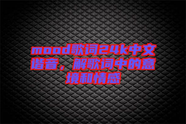 mood歌詞24k中文諧音，解歌詞中的意境和情感