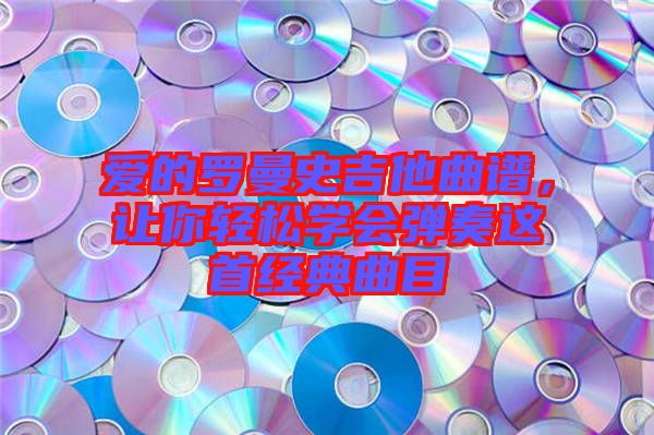 愛的羅曼史吉他曲譜，讓你輕松學會彈奏這首經(jīng)典曲目