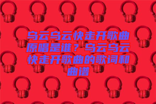 烏云烏云快走開歌曲原唱是誰？烏云烏云快走開歌曲的歌詞和曲譜