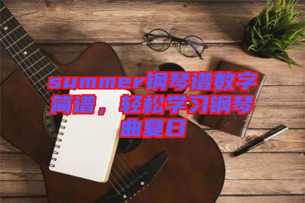 summer鋼琴譜數(shù)字簡譜，輕松學(xué)習(xí)鋼琴曲夏日