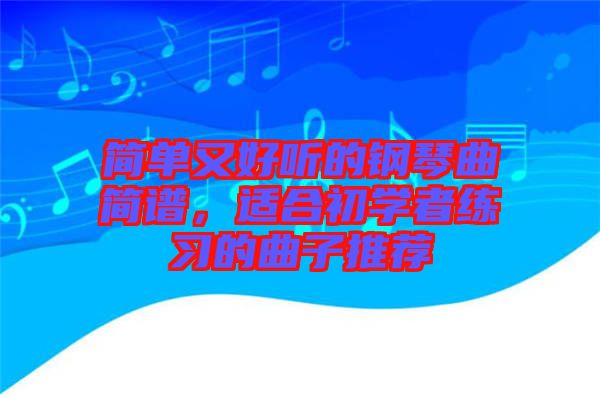 簡單又好聽的鋼琴曲簡譜，適合初學(xué)者練習(xí)的曲子推薦