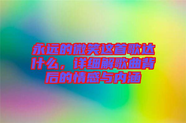 永遠(yuǎn)的微笑這首歌達(dá)什么，詳細(xì)解歌曲背后的情感與內(nèi)涵