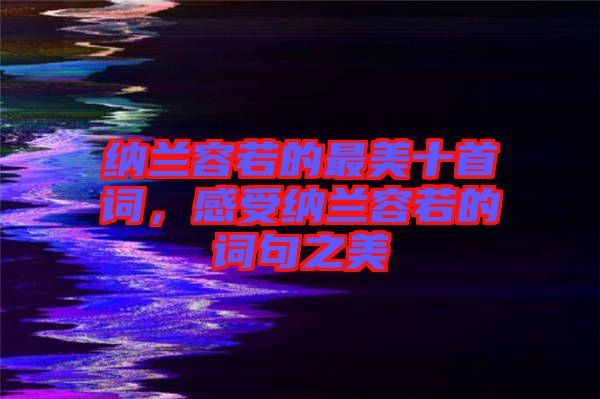 納蘭容若的最美十首詞，感受納蘭容若的詞句之美