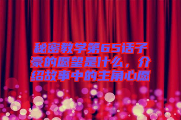秘密教學(xué)第65話子豪的愿望是什么，介紹故事中的主角心愿