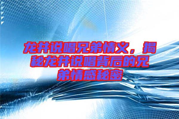 龍井說唱兄弟情義，揭秘龍井說唱背后的兄弟情感秘密