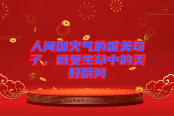 人間煙火氣的唯美句子，感受生命中的美好瞬間