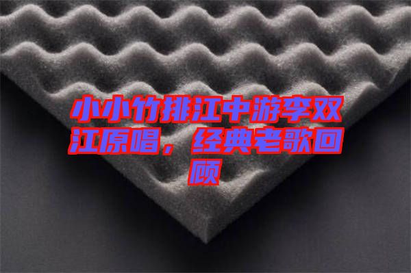 小小竹排江中游李雙江原唱，經(jīng)典老歌回顧