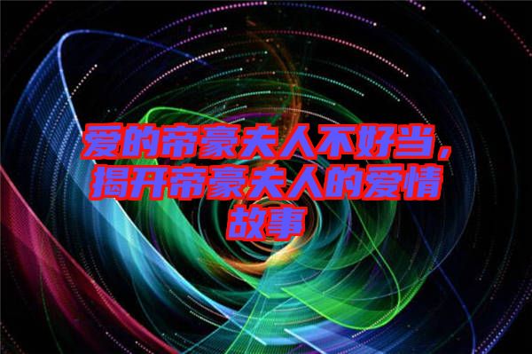 愛(ài)的帝豪夫人不好當(dāng)，揭開(kāi)帝豪夫人的愛(ài)情故事