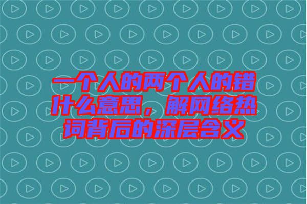 一個人的兩個人的錯什么意思，解網(wǎng)絡(luò)熱詞背后的深層含義
