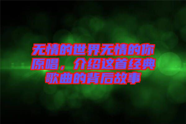 無情的世界無情的你原唱，介紹這首經(jīng)典歌曲的背后故事