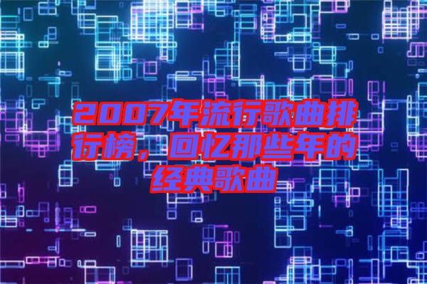 2007年流行歌曲排行榜，回憶那些年的經(jīng)典歌曲
