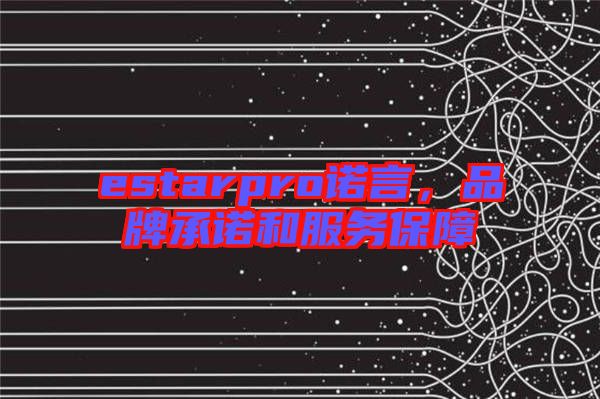estarpro諾言，品牌承諾和服務(wù)保障