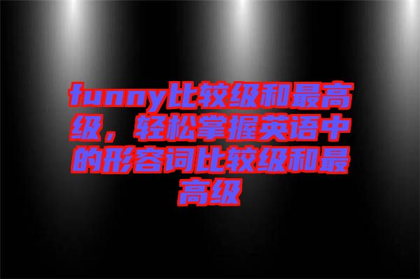 funny比較級和最高級，輕松掌握英語中的形容詞比較級和最高級