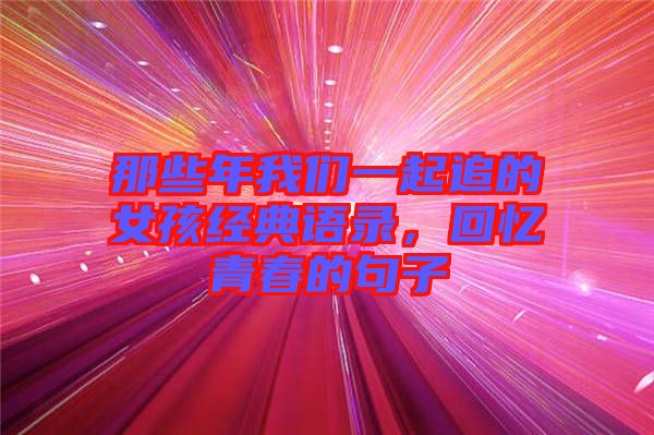 那些年我們一起追的女孩經(jīng)典語(yǔ)錄，回憶青春的句子