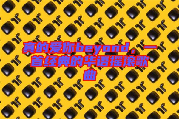 真的愛你beyond，一首經(jīng)典的華語搖滾歌曲