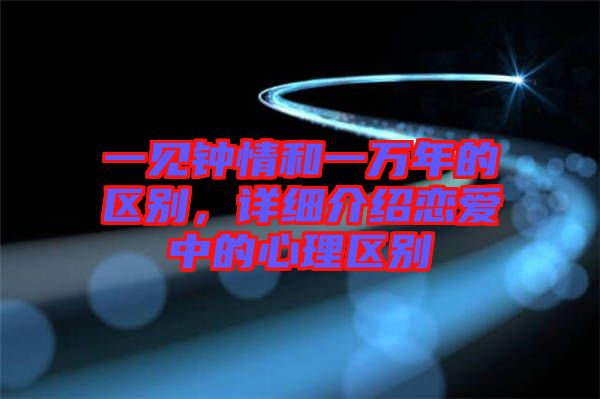 一見鐘情和一萬年的區(qū)別，詳細(xì)介紹戀愛中的心理區(qū)別