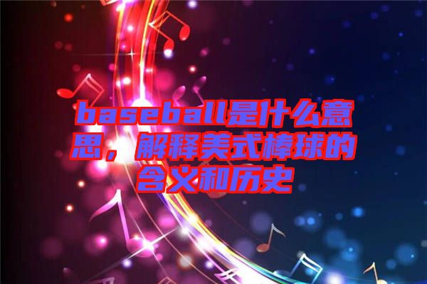 baseball是什么意思，解釋美式棒球的含義和歷史