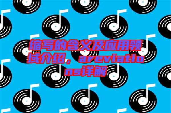 縮寫(xiě)的含義及應(yīng)用領(lǐng)域介紹，areviations詳解
