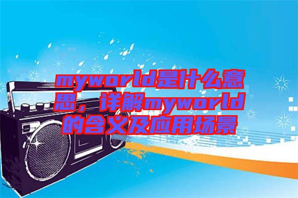 myworld是什么意思，詳解myworld的含義及應用場景