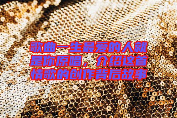 歌曲一生最愛的人就是你原唱，介紹這首情歌的創(chuàng)作背后故事