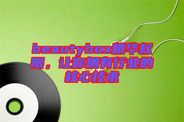 beautybox精華權(quán)限，讓你擁有行業(yè)的核心技術(shù)