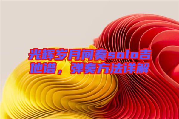 光輝歲月間奏solo吉他譜，彈奏方法詳解