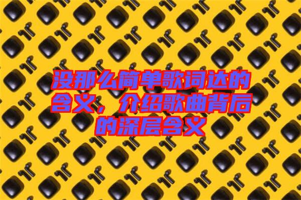沒那么簡單歌詞達的含義，介紹歌曲背后的深層含義