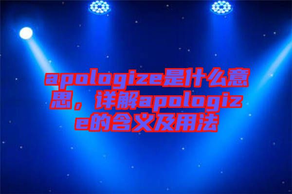 apologize是什么意思，詳解apologize的含義及用法