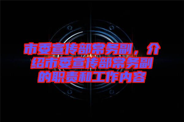 市委宣傳部常務(wù)副，介紹市委宣傳部常務(wù)副的職責(zé)和工作內(nèi)容