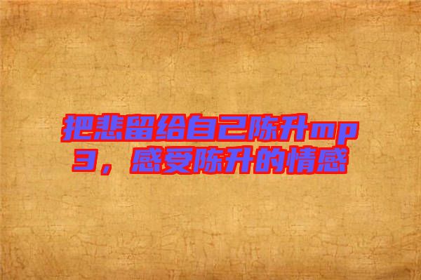 把悲留給自己陳升mp3，感受陳升的情感