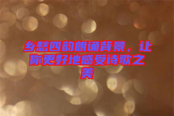 鄉(xiāng)愁四韻朗誦背景，讓你更好地感受詩歌之美