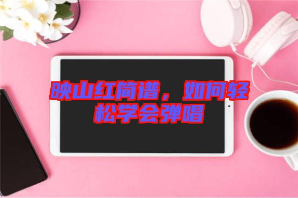 映山紅簡譜，如何輕松學(xué)會彈唱