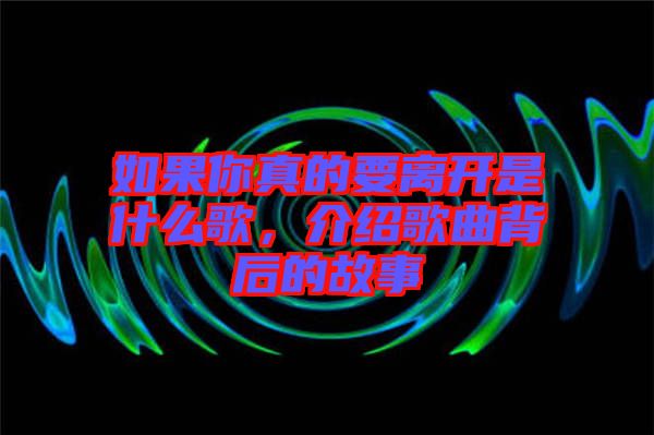 如果你真的要離開是什么歌，介紹歌曲背后的故事