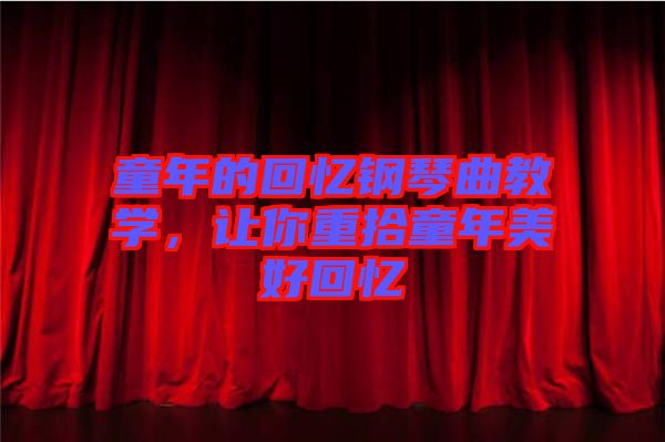 童年的回憶鋼琴曲教學(xué)，讓你重拾童年美好回憶