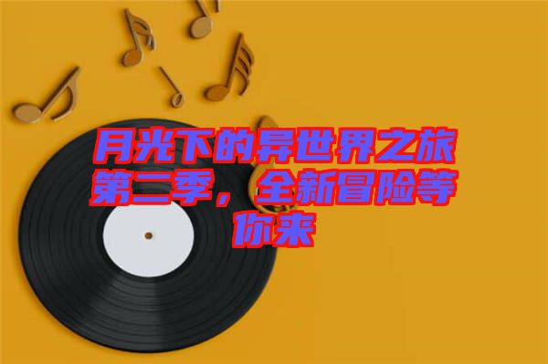月光下的異世界之旅第二季，全新冒險等你來