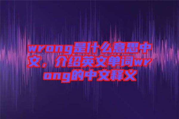 wrong是什么意思中文，介紹英文單詞wrong的中文釋義