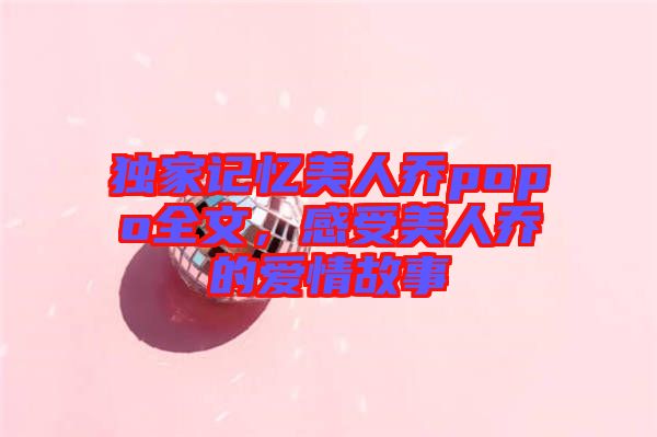 獨(dú)家記憶美人喬popo全文，感受美人喬的愛情故事