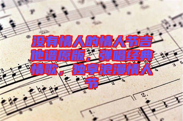 沒有情人的情人節(jié)吉他譜原版，彈唱經(jīng)典情歌，獨享浪漫情人節(jié)