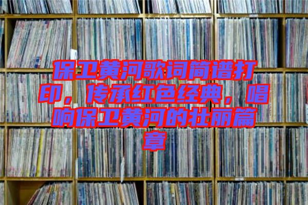 保衛(wèi)黃河歌詞簡譜打印，傳承紅色經(jīng)典，唱響保衛(wèi)黃河的壯麗篇章