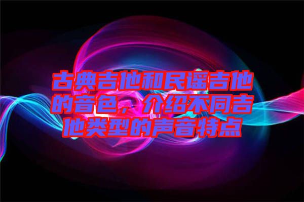 古典吉他和民謠吉他的音色，介紹不同吉他類型的聲音特點(diǎn)