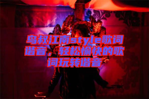 鳥叔江南style歌詞諧音，輕松愉快的歌詞玩轉諧音
