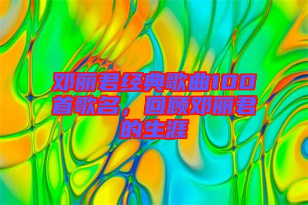 鄧麗君經(jīng)典歌曲100首歌名，回顧?quán)圎惥纳? width=