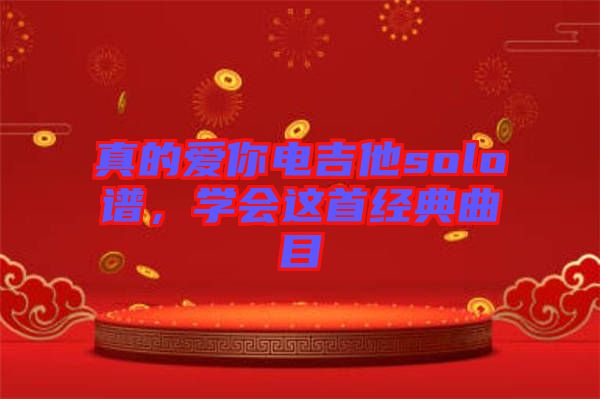 真的愛(ài)你電吉他solo譜，學(xué)會(huì)這首經(jīng)典曲目