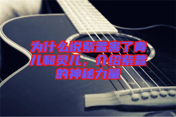 為什么說(shuō)紫萱害了青兒和靈兒，介紹紫萱的神秘力量