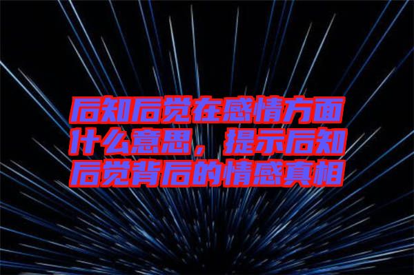 后知后覺在感情方面什么意思，提示后知后覺背后的情感真相