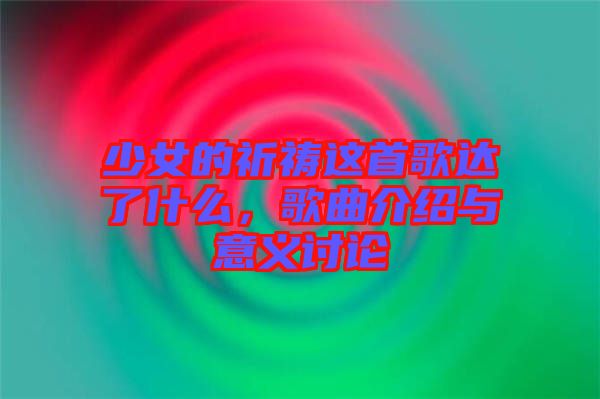 少女的祈禱這首歌達(dá)了什么，歌曲介紹與意義討論